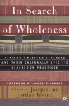 In Search of Wholeness: African American Teachers and Their Culturally Specific Classroom Practices - Jacqueline Jordan Irvine