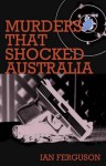 Murders That Shocked Australia. Ian Ferguson - Ian Ferguson