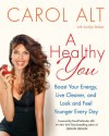 A Healthy You: Boost Your Energy, Live Cleaner, and Look and Feel Younger Every Day - Carol Alt