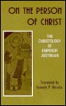 On the Person of Christ: The Christology of Emperor Justinian Against the Monophysites; Concerning the Three Chapters; On the True Faith - Justinian, Kenneth P. Wesche