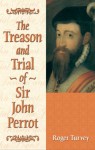 The Treason and Trial of Sir John Perrot - Roger Turvey