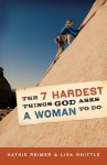 The 7 Hardest Things God Asks a Woman to Do - Kathie Reimer, Lisa Whittle