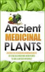 Ancient Medicinal Plants - Discover The Astonishing Unknown Benefits Of 8 Age Old Medicinal Herb Plants To Heal Illnesses Naturally (Organic Antibiotics ... medicine, herbal remedies, herbs, Book 6) - Carmen Mckenzie