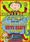 Fizzlebert Stump and the Girl Who Lifted Quite Heavy Things - A.F. Harrold