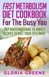 Fast Metabolism Diet Cookbook for the Busy You: 80 Mouthwatering 30-Minute Recipes to Melt Your Fats Away (Breakfast, Lunch, Dinner & Snacks Recipes For All Phases Included) - Gloria Greene