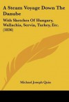 A Steam Voyage Down the Danube: With Sketches of Hungary, Wallachia, Servia, Turkey, Etc. (1836) - Michael Joseph Quin