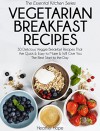 Vegetarian Breakfast Recipes: 30 Delicious Veggie Breakfast Recipes That Are Quick & Easy to Make & Will Give You The Best Start to the Day (Essential Kitchen Series Book 25) - Heather Hope