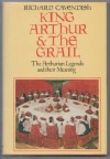 King Arthur & the Grail: The Arthurian Legends and Their Meaning - Richard Cavendish