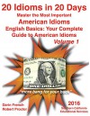 20 Idioms in 20 Days: Master the Most Important American Idioms: English Basics: Your Complete Guide to American Idioms Volume 1: Real American Idioms for ESL, TOEFL and all English Learners - Darin French, Robert Proctor