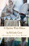 A Opchine Wala Ohkon: Dreaming of a True World - Ed Little Crow, Jaimie Bernhagen, Antoinette Nora Claypoole