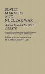 Soviet Marxism and Nuclear War: An International Debate from the Proceedings of the Special Colloquium of the 15th World Congress of Philosophy - John Somerville