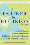 A Partner in Holiness: Deepening Mindfulness, Practicing Compassion and Enriching Our Lives Through the Wisdom of R. Levi Yitzhak of Berdichev's Kedushat Levi Volume 2 - Rabbi Jonathan P Slater Dmin