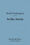 In the Arena (Barnes & Noble Digital Library): Stories of Political Life - Booth Tarkington