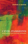 Civil Passions: Moral Sentiment and Democratic Deliberation - Sharon R. Krause