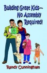 Building Great Kids-No Assembly Required! - Randy Cunningham