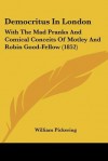 Democritus in London: With the Mad Pranks and Comical Conceits of Motley and Robin Good-Fellow (1852) - William Pickering