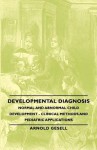 Developmental Diagnosis - Normal and Abnormal Child Development - Clinical Methods and Pediatric Applications - Arnold Gesell