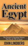 Ancient Egypt: The Secrets of Ancient Egypt, from the Great Pyramids to the Sphinx (Ancient Egypt, Pharaoh, Religion, Mummies, Pyramids, History, Nile River Book 1) - John Lindberg