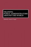 Training Public Administrators Around the World - Stuart S. Nagel