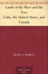 Lands of the Slave and the FreeCuba, the United States, and Canada - Henry A. Murray