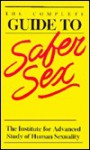 The Complete Guide to Safer Sex: The Institiute for Advanced Study of Human Sexuality - Ted McIlvenna