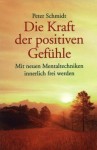 Die Kraft der positiven Gefühle. Mit neuen Mentaltechniken innerlich frei werden (German Edition) - Peter Schmidt