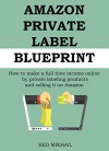 AMAZON PRIVATE LABEL BLUEPRINT (STEP BY STEP): How to make a full time income online by private labeling products and selling it on Amazon - Red Mikhail