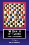 The Good Life of Teaching: An Ethics of Professional Practice - Christopher Higgins