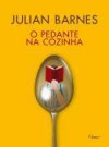 O Pedante na Cozinha - Julian Barnes