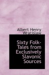 Sixty Folk-Tales from Exclusively Slavonic Sources - Albert Wratislaw