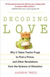 Decoding Love: Why It Takes Twelve Frogs to Find a Prince, and Other Revelations from the Science of Attraction - Andrew Trees