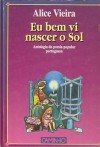 Eu Bem Vi Nascer o Sol: Antologia da Poesia Popular Portuguesa - Alice Vieira