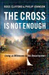 Cross Is Not Enough, The: Living as Witnesses to the Resurrection - Ross Clifford, Philip Johnson