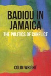 Badiou in Jamaica: The Politics of Conflict - Colin Wright