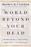 The World Beyond Your Head: On Becoming an Individual in an Age of Distraction - Matthew B. Crawford