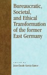 Bureaucratic, Societal, and Ethical Transformation of the Former East Germany - Jean-Claude Garcia-Zamor