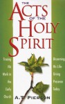 The Acts of the Holy Spirit: Tracing His Work in the Early Church; Discerning His Life-Giving Presence Today - A.T. Pierson, Arthur T Pierson