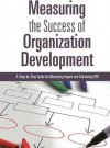 Measuring the Success of Organization Development: A Step-By-Step Guide for Measuring Impact and Calculating Roi - Patricia Pulliam Phillips, Jack J. Phillips, Lizette Zuniga