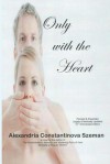 Only with the Heart, Revised & Expanded, Legally & Medically Updated - Alexandria Constantinova Szeman