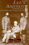 Lee's Adjutant: The Wartime Letters of Colonel Walter Herron Taylor, 1862-1865 - Walter H. Taylor, R. Lockwood Tower, John S. Belmont