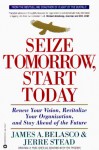 Seize Tomorrow, Start Today: Renew Your Vision, Revitalize Your Organization, and Stay Ahead of the Future - James A. Belasco