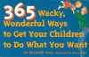 365 Wacky, Wonderful Ways to Get Your Children to Do What You Want - Elizabeth Crary