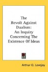 The Revolt Against Dualism: An Inquiry Concerning the Existence of Ideas - Arthur O. Lovejoy
