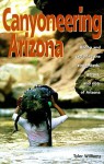 Canyoneering Arizona: Hiking and Exploring the Streambeds, Gorges and Slots of Arizona (Hiking & Biking) - Tyler Williams