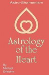 Astrology of the Heart: Astro-Shamanism - Michael Erlewine