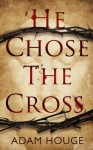 He Chose The Cross - Adam Houge