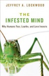 The Infested Mind: Why Humans Fear, Loathe, and Love Insects - Jeffrey Alan Lockwood