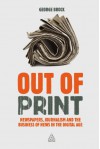 Out of Print: Newspapers, Journalism and the Business of News in the Digital Age - George Brock