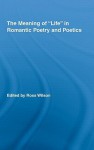 The Meaning of Life in Romantic Poetry and Poetics - Ross Wilson, Wilson Ross