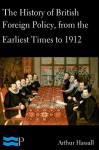 The History of British Foreign Policy, from the Earliest Times to 1912 - Arthur Hassall